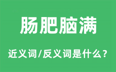 <b>肠肥脑满的近义词和反义词是什么_肠肥脑满是什么意思?</b>