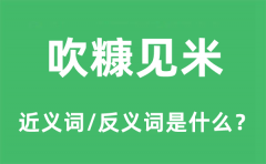 吹糠见米的近义词和反义词是什么_吹糠见米是什么意思?