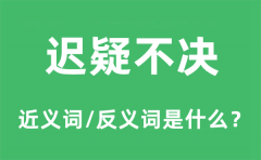 迟疑不决的近义词和反义词是什么_迟疑不决是什么意思?
