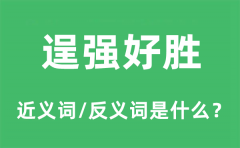 逞强好胜的近义词和反义词是什么_逞强好胜是什么意思?
