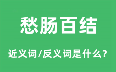 愁肠百结的近义词和反义词是什么_愁肠百结是什么意思?