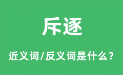 斥逐的近义词和反义词是什么_斥逐是什么意思?