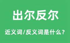 出尔反尔的近义词和反义词是什么_出尔反尔是什么意思?