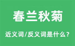 春兰秋菊的近义词和反义词是什么_春兰秋菊是什么意思?
