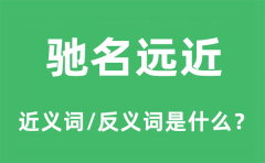驰名远近的近义词和反义词是什么_驰名远近是什么意思?
