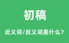 初稿的近义词和反义词是什么_初稿是什么意思?