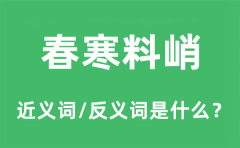 春寒料峭的近义词和反义词是什么_春寒料峭是什么意思?