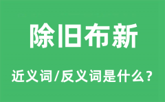 除旧布新的近义词和反义词是什么_除旧布新是什么意思?