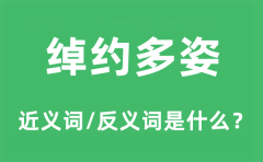 绰约多姿的近义词和反义词是什么_绰约多姿是什么意思?