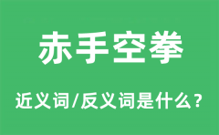 赤手空拳的近义词和反义词是什么_赤手空拳是什么意思?