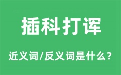 <b>插科打诨的近义词和反义词是什么_插科打诨是什么意思?</b>