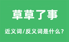 草草了事的近义词和反义词是什么_草草了事是什么意思?