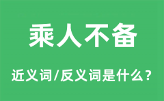 乘人不备的近义词和反义词是什么_乘人不备是什么意思?