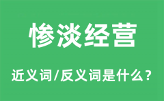 惨淡经营的近义词和反义词是什么_惨淡经营是什么意思?