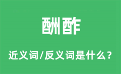 <b>酬酢的近义词和反义词是什么_酬酢是什么意思?</b>