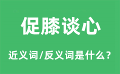促膝谈心的近义词和反义词是什么_促膝谈心是什么意思?