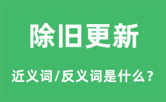 除旧更新的近义词和反义词是什么_除旧更新是什么意思?