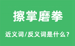 擦掌磨拳的近义词和反义词是什么_擦掌磨拳是什么意思?
