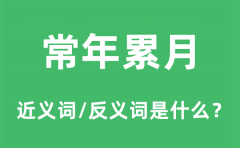 常年累月的近义词和反义词是什么_常年累月是什么意思?