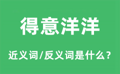 得意洋洋的近义词和反义词是什么_得意洋洋是什么意思?