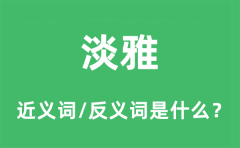 淡雅的近义词和反义词是什么_淡雅是什么意思?