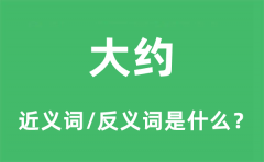 大约的近义词和反义词是什么_大约是什么意思?