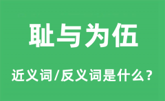 耻与为伍的近义词和反义词是什么_耻与为伍是什么意思?