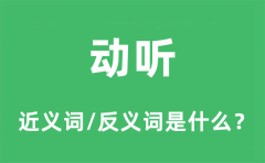 动听的近义词和反义词是什么_动听是什么意思?