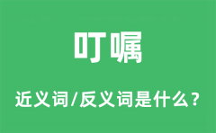 叮嘱的近义词和反义词是什么_叮嘱是什么意思?