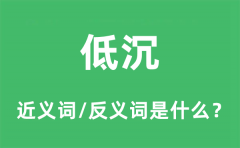 低沉的近义词和反义词是什么_低沉是什么意思?