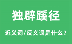 独辟蹊径的近义词和反义词是什么_独辟蹊径是什么意思?