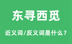 东寻西觅的近义词和反义词是什么_东寻西觅是什么意思?