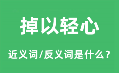 掉以轻心的近义词和反义词是什么_掉以轻心是什么意思?