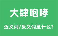 大肆咆哮的近义词和反义词是什么_大肆咆哮是什么意思?
