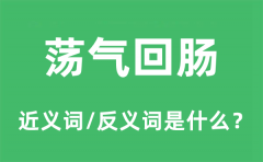 荡气回肠的近义词和反义词是什么_荡气回肠是什么意思?