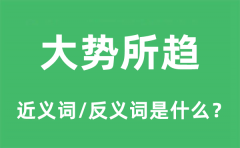 大势所趋的近义词和反义词是什么_大势所趋是什么意思?