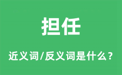 担任的近义词和反义词是什么_担任是什么意思?