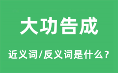 大功告成的近义词和反义词是什么_大功告成是什么意思?