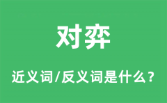 对弈的近义词和反义词是什么_对弈是什么意思?