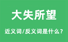 大失所望的近义词和反义词是什么_大失所望是什么意思?