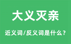 大义灭亲的近义词和反义词是什么_大义灭亲是什么意思?