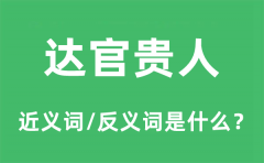 达官贵人的近义词和反义词是什么_达官贵人是什么意思?