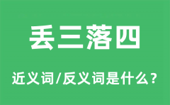 丢三落四的近义词和反义词是什么_丢三落四是什么意思?