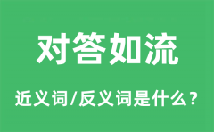 对答如流的近义词和反义词是什么_对答如流是什么意思?