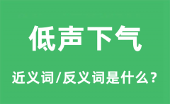 低声下气的近义词和反义词是什么_低声下气是什么意思?