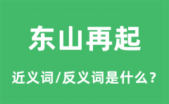 东山再起的近义词和反义词是什么_东山再起是什么意思?