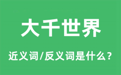 大千世界的近义词和反义词是什么_大千世界是什么意思?