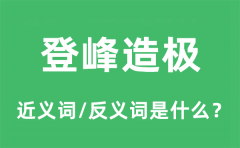 登峰造极的近义词和反义词是什么_登峰造极是什么意思?