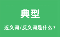 典型的近义词和反义词是什么_典型是什么意思?