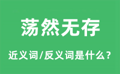荡然无存的近义词和反义词是什么_荡然无存是什么意思?